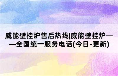 威能壁挂炉售后热线|威能壁挂炉——全国统一服务电话(今日-更新)